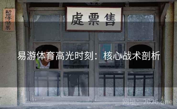 易游体育高光时刻：核心战术剖析