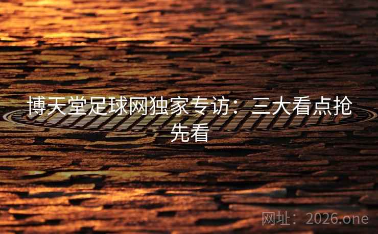 博天堂足球网独家专访：三大看点抢先看