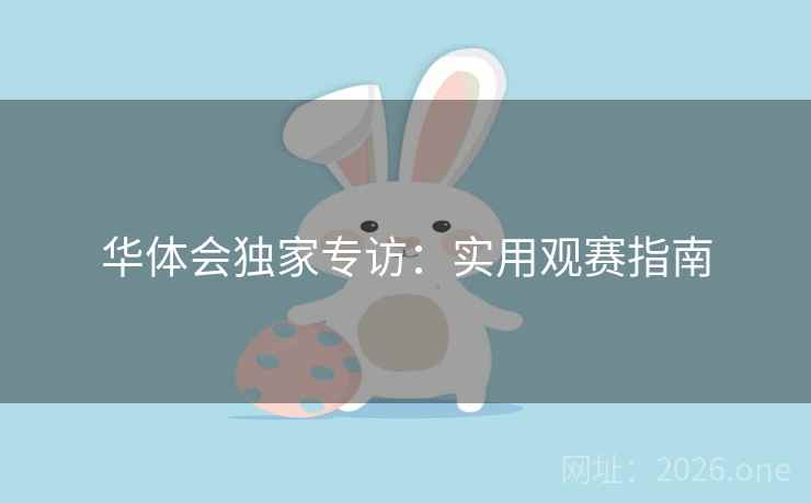 华体会独家专访：实用观赛指南