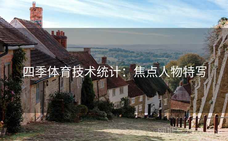 四季体育技术统计：焦点人物特写