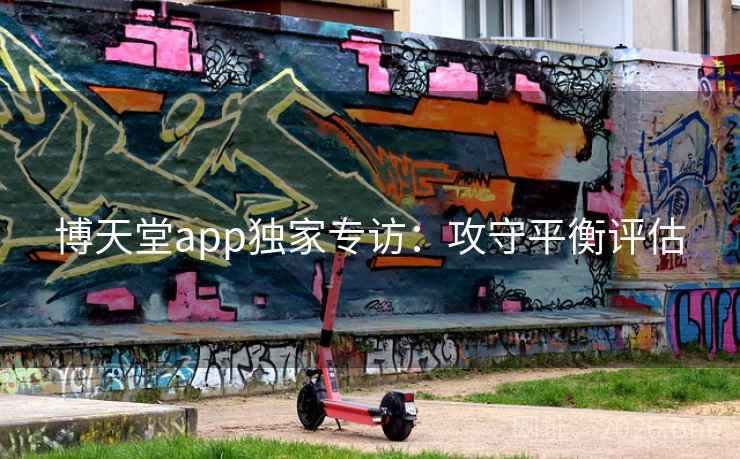 博天堂app独家专访：攻守平衡评估