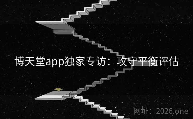 博天堂app独家专访：攻守平衡评估
