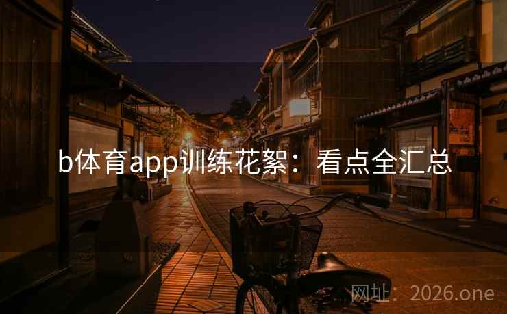 b体育app训练花絮:看点全汇总 b体育app训练花絮:看点全汇总