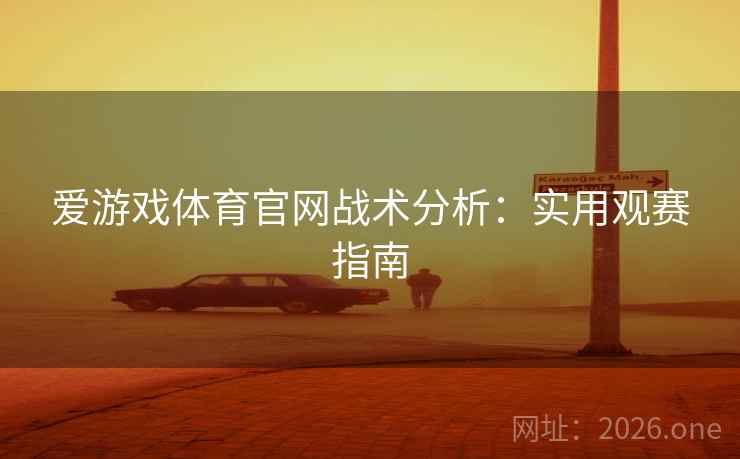 爱游戏体育官网战术分析:实用观赛指南 爱游戏体育官网战术分析:实用观赛指南