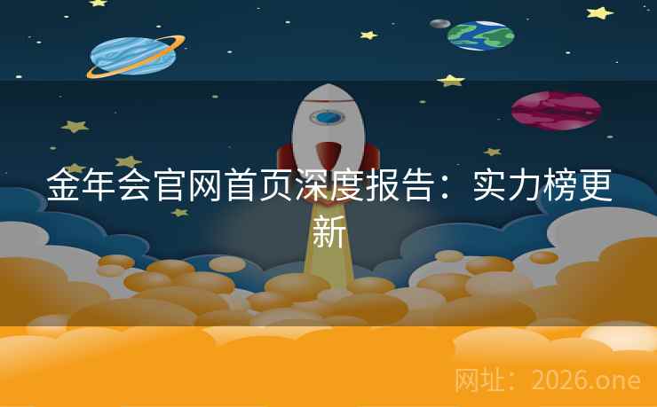 金年会官网首页深度报告:实力榜更新 金年会官网首页深度报告:实力榜更新