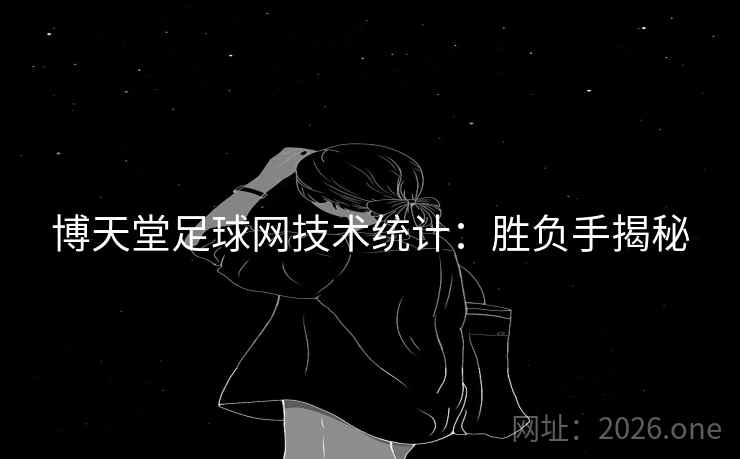 博天堂足球网技术统计:胜负手揭秘 博天堂足球网技术统计:胜负手揭秘