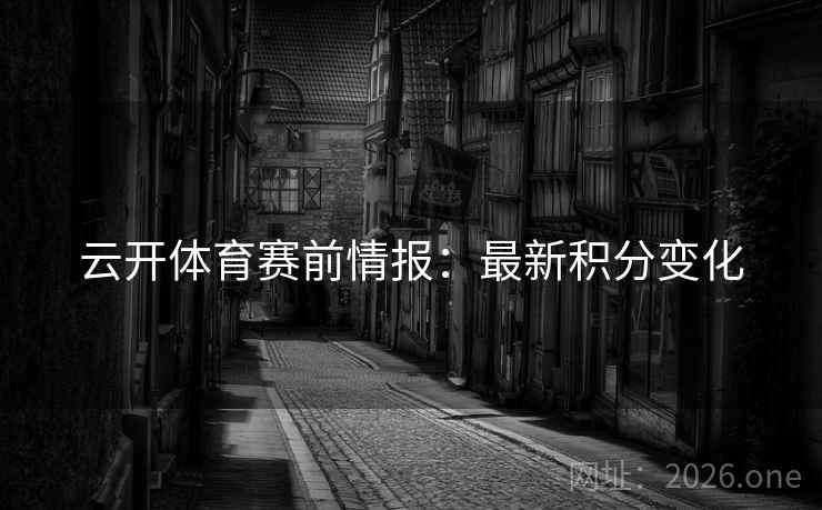 云开体育赛前情报:最新积分变化 云开体育赛前情报:最新积分变化