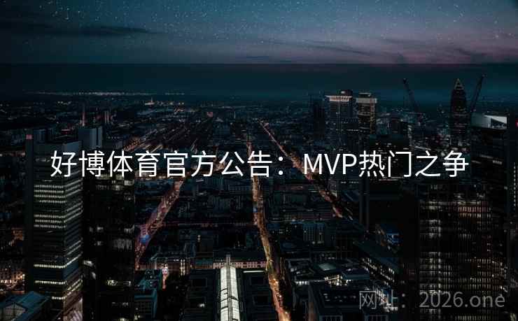 好博体育官方公告:MVP热门之争 好博体育官方公告:MVP热门之争