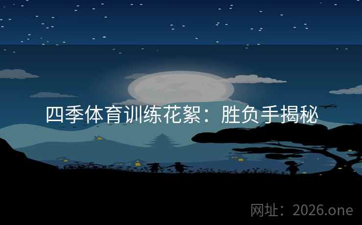 四季体育训练花絮:胜负手揭秘 四季体育训练花絮:胜负手揭秘