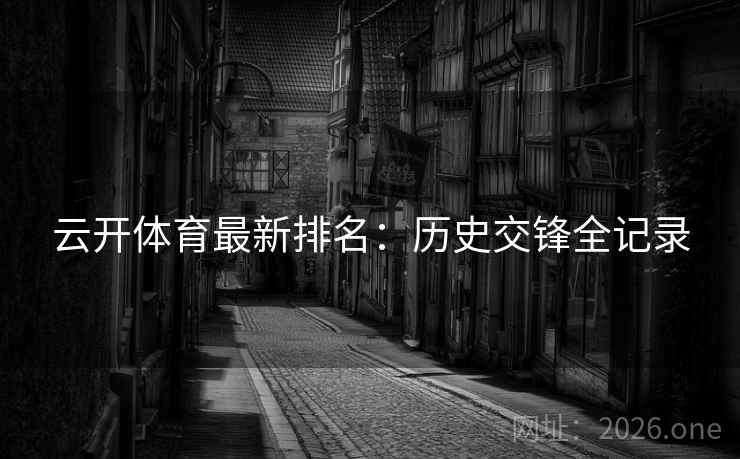 云开体育最新排名:历史交锋全记录 云开体育最新排名:历史交锋全记录