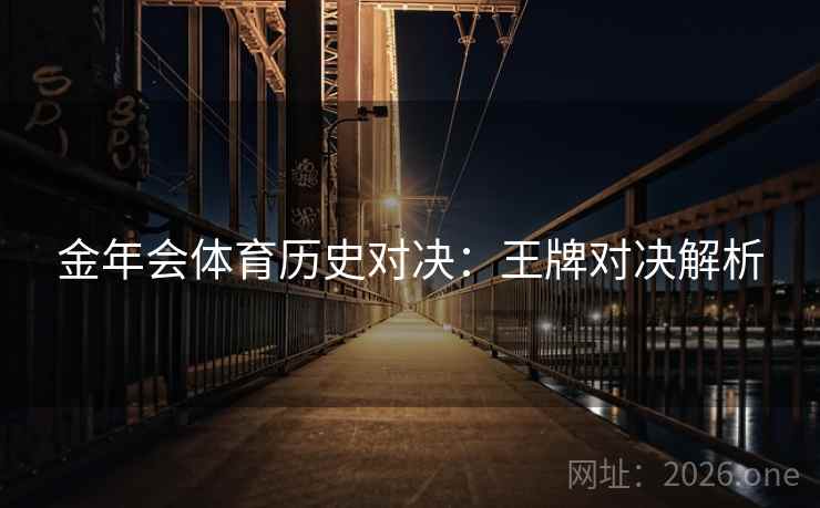 金年会体育历史对决:王牌对决解析 金年会体育历史对决:王牌对决解析