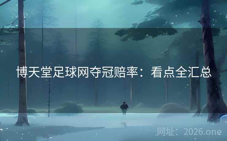 博天堂足球网夺冠赔率:看点全汇总 博天堂足球网夺冠赔率:看点全汇总